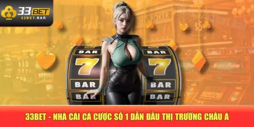 33BET - Nhà Cái Cá Cược Số 1 Dẫn Đầu Thị Trường Châu Á
