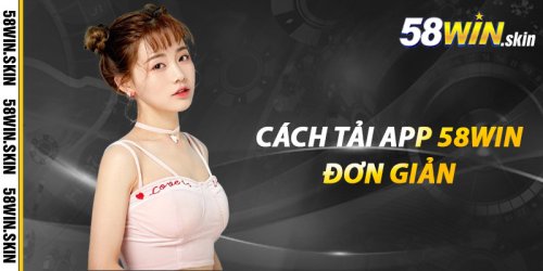 Tải App 58win – Nơi Giải Trí Không Giới Hạn Của Cao Thủ