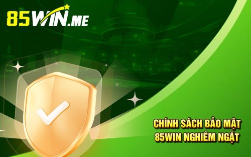 Chính sách bảo mật nghiêm ngặt tại 85win