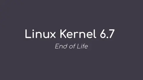 Linux Kernel 6.7 Reaches End of Life, Users Urged to Upgrade to Linux Kernel 6.8