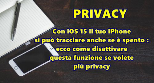Con iOS 15 il tuo iPhone si può tracciare anche se è spento : ecco come disattivare questa funzione se volete più privacy