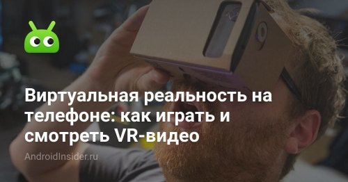 Виртуальная реальность на телефоне: как играть и смотреть VR-видео - AndroidInsider.ru