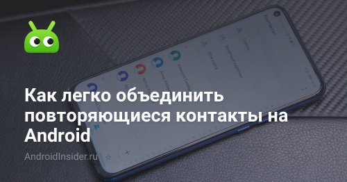 Как легко объединить повторяющиеся контакты на Android - AndroidInsider.ru