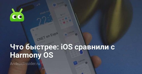 Что быстрее: iOS сравнили с Harmony OS - AndroidInsider.ru