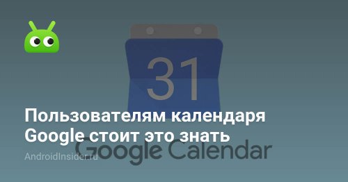 Пользователям календаря Google стоит это знать - AndroidInsider.ru