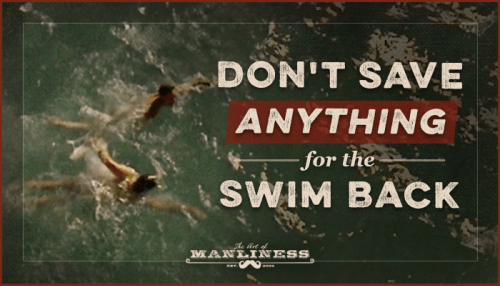 Don't Save Anything for the Swim Back