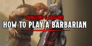 D&D 5e Guide – How To Play A Barbarian