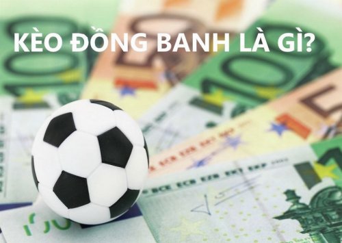Tìm hiểu từ A - Z vấn đề về thuật ngữ kèo đồng banh là gì