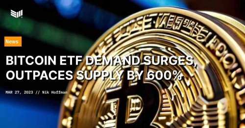 Bitcoin ETF Demand Surges, Outpacing Supply by 600%