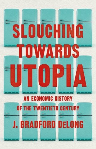 Slouching Towards Utopia: An Economic History of the Twentieth Century a book by J Bradford DeLong
