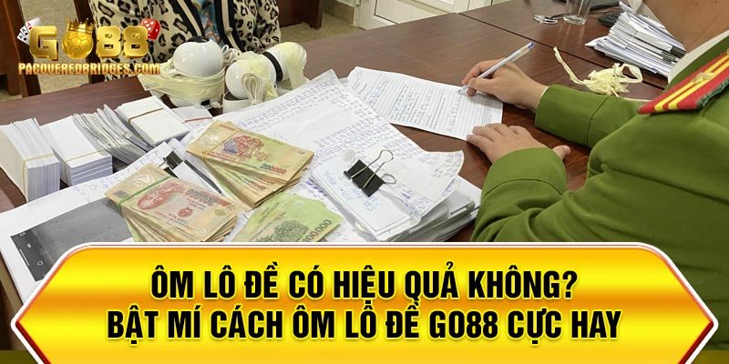 Ôm Lô Đề Có Hiệu Quả Không? Go88 Bật Mí Cách Ôm Lô Đề Cực Hay Cho Tân Binh