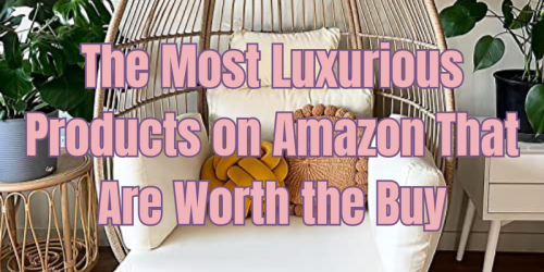 The Most Luxurious Products on Amazon That Are Worth the Price Tag