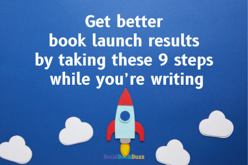 Get better book launch results by taking these 9 steps while you're writing - Build Book Buzz