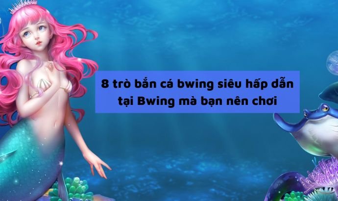 8 trò bắn cá bwing siêu hấp dẫn tại Bwing mà bạn nên chơi - cover