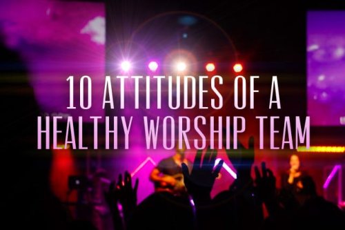 10 Attitudes of a Healthy Worship Team