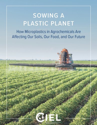 Sowing a Plastic Planet: How Microplastics in Agrochemicals Are Affecting Our Soils, Our Food, and Our Future (May 2022) - Center for International Environmental Law