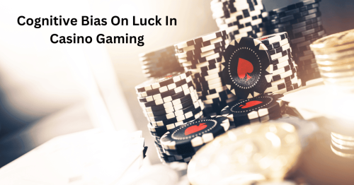 Cognitive Bias On Luck In Casino Gaming: What Do Experts Think?