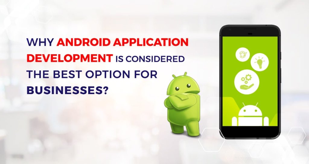 Why Android Application Development is considered the Best Option for Businesses?