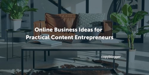 7 Online Business Ideas for Practical Content Entrepreneurs - Copyblogger