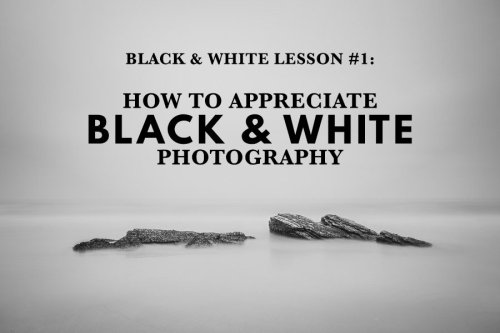 Black & White Lesson 1: How To Appreciate Black And White Photography