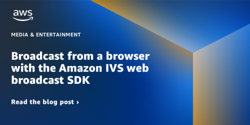 Broadcast from a browser with the Amazon IVS web broadcast SDK | Amazon Web Services