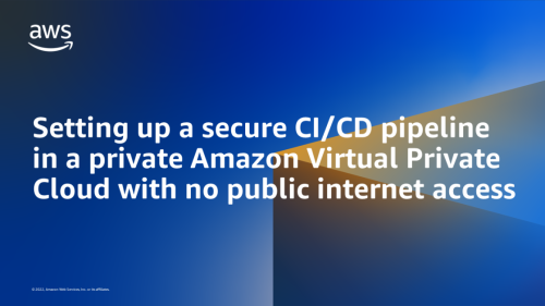 Setting up a secure CI/CD pipeline in a private Amazon Virtual Private Cloud with no public internet access | Amazon Web Services