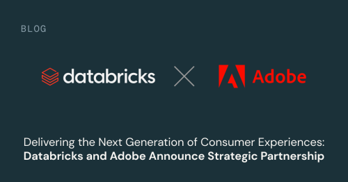 Delivering the Next Generation of Consumer Experiences: Databricks and Adobe Announce Strategic Partnership