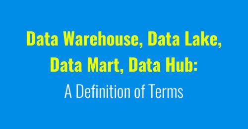 Data Warehouse, Data Lake, Data Mart, Data Hub A Definition of Terms - DataScienceCentral.com