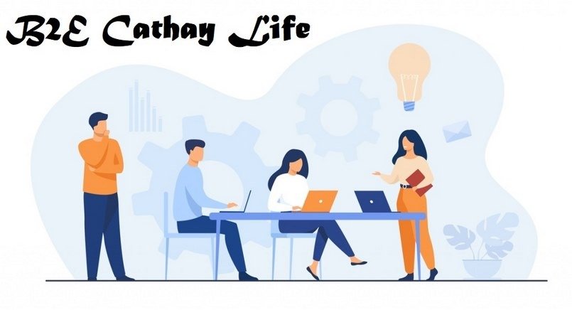 B2E Cathay là gì? Tại sao Cathay Life sử dụng mô hình B2E
