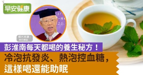 彭淮南每天都喝的養生秘方！冷泡抗發炎、熱泡控血糖，這樣喝還能助眠|早安健康