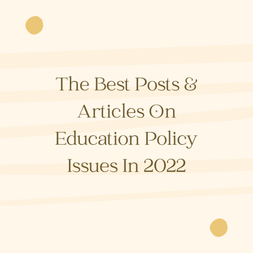 The Best Posts & Articles On Education Policy Issues In 2022