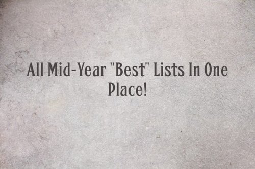All Mid-Year “Best” Lists In One Place!