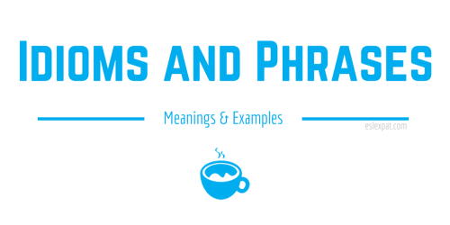English Idioms and Phrases: A List with Meanings & Examples - ESL Expat