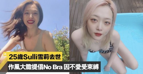 【25歲Sulli雪莉去世】作風一向大膽提倡No Bra 因不愛身體受束縛