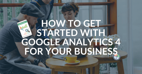 How to get started with Google Analytics 4 for your business