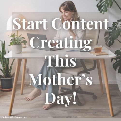 Start Content Creating This Mother’s Day! - Far From The Farm