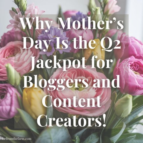 Why Mother’s Day Is the Q2 Jackpot for Bloggers and Content Creators! - Far From The Farm
