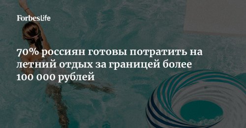 70% россиян готовы потратить на летний отдых за границей более 100 000 рублей
