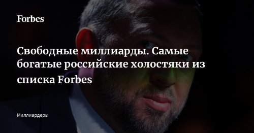 Свободные миллиарды. Самые богатые российские холостяки из списка Forbes