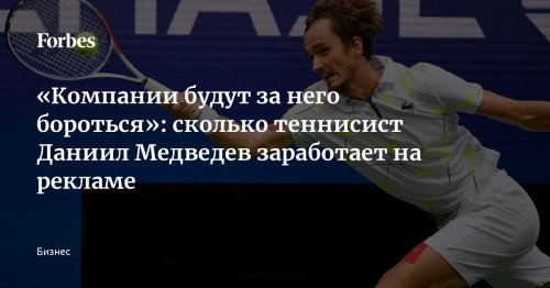«Компании будут за него бороться»: сколько теннисист Даниил Медведев заработает на рекламе