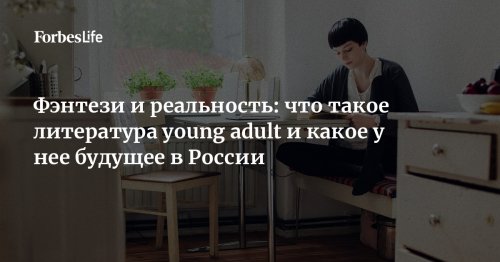 Фэнтези и реальность: что такое литература young adult и какое у нее будущее в России