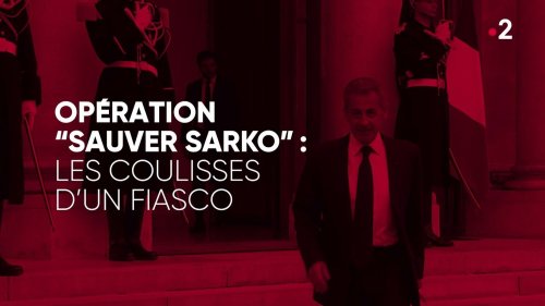 "Complément d'enquête". Opération "Sauver Sarko" : les coulisses d'un fiasco