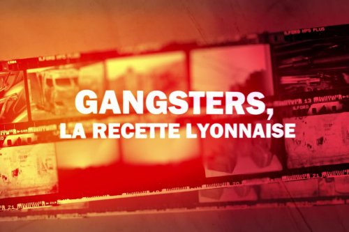 Documentaire : "Gangsters, la recette lyonnaise", l'histoire du grand banditisme à Lyon ou l'éternel recommencement