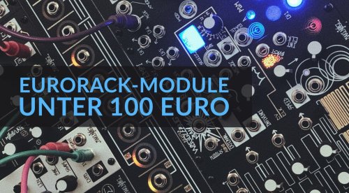 Günstig geniale Eurorack-Module für unter 100 Euro