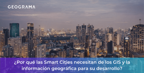 ¿Por qué las Smart Cities necesitan de los GIS y la información geográfica para su desarrollo? | Geograma