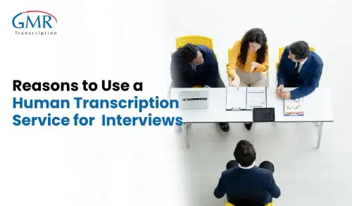 Why You Should Use a Human Transcription Service for Your Interviews?