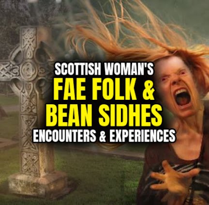 Scottish Woman's FAE FOLK & BEAN SIDHES Encounters & Experiences