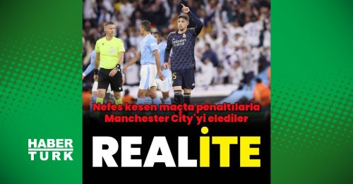 Manchester City: 1 - Real Madrid: 1 (PENALTILARLA 4-3) MAÇ SONUCU - Futbol Haberleri