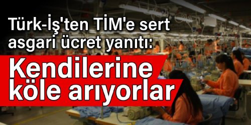 Türk-İş'ten TİM'e sert asgari ücret yanıtı: Kendilerine köle arıyorlar