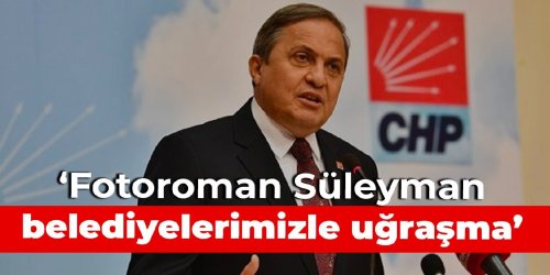 CHP'li Torun: Fotoroman Süleyman belediyelerimizle uğraşma